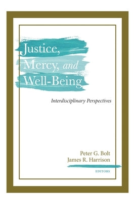 Justice, Mercy, and Well-Being: Interdisciplinary Perspectives by Bolt, Peter G.