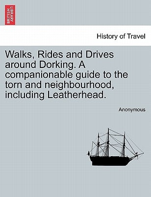 Walks, Rides and Drives Around Dorking. a Companionable Guide to the Torn and Neighbourhood, Including Leatherhead. by Anonymous