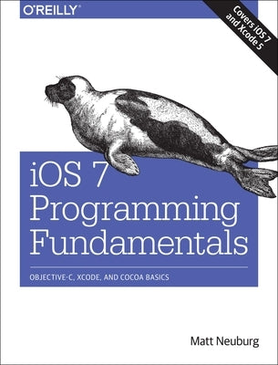 iOS 7 Programming Fundamentals: Objective-C, Xcode, and Cocoa Basics by Neuburg, Matt