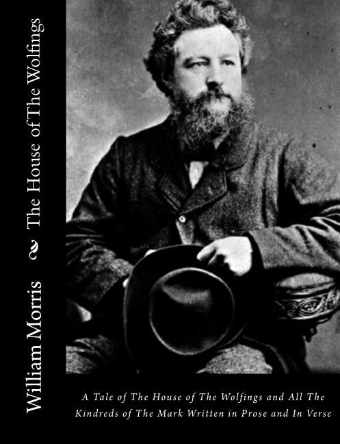 The House of The Wolfings: A Tale of The House of The Wolfings and All The Kindreds of The Mark Written in Prose and In Verse by Morris, William
