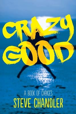 Crazy Good: A Book of CHOICES by Chandler, Steve