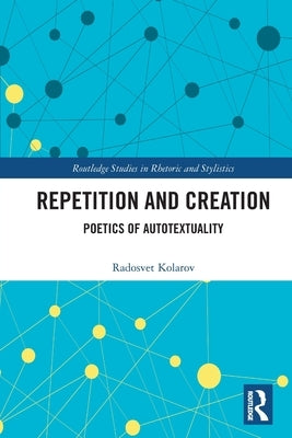 Repetition and Creation: Poetics of Autotextuality by Kolarov, Radosvet