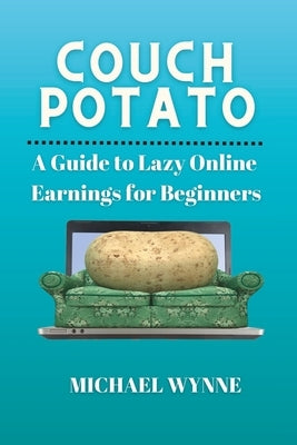 Couch Potato: A Guide to Lazy Online Earnings for Beginners by Wynne, Michael