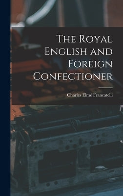 The Royal English and Foreign Confectioner by Francatelli, Charles Elmé