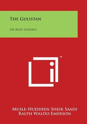 The Gulistan: Or Rose Garden by Saadi, Musle-Huddeen Sheik