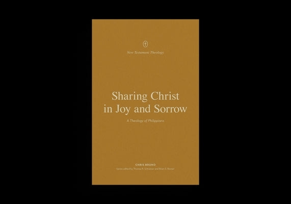 Sharing Christ in Joy and Sorrow: A Theology of Philippians by Bruno, Chris