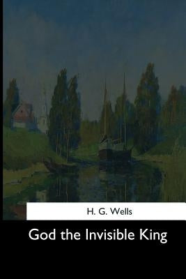 God the Invisible King by Wells, H. G.