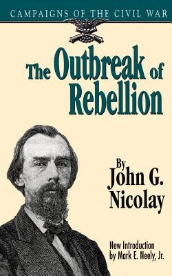The Outbreak of Rebellion: Campaigns of the Civil War by Nicolay, John George