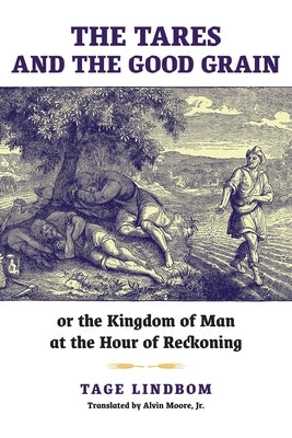 The Tares and the Good Grain: Or, The Kingdom of Man at the Hour of Reckoning by Lindbom, Tage