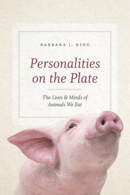 Personalities on the Plate: The Lives and Minds of Animals We Eat by King, Barbara J.