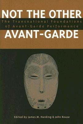 Not the Other Avant-Garde: The Transnational Foundations of Avant-Garde Performance by Harding, James M.