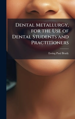 Dental Metallurgy, for the Use of Dental Students and Practitioners by Brady, Ewing Paul