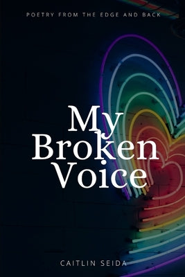 My Broken Voice: Poetry From the Edge and Back by Seida, Caitlin