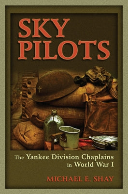 Sky Pilots: The Yankee Division Chaplains in World War I by Shay, Michael E.