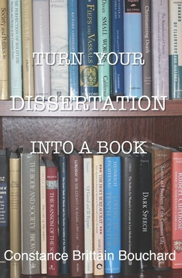 Turn Your Dissertation into a Book by Bouchard, Constance Brittain