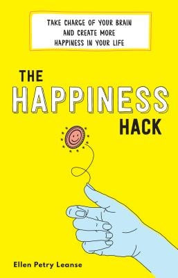 The Happiness Hack: Take Charge of Your Brain and Create More Happiness in Your Life by Petry Leanse, Ellen