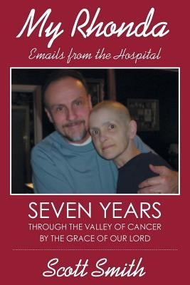 My Rhonda: Emails from the Hospital; Seven Years through the Valley of Cancer by the Grace of Our Lord by Smith, Scott