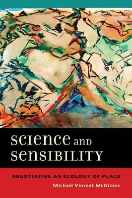 Science and Sensibility: Negotiating an Ecology of Place by McGinnis, Michael Vincent