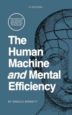 The Human Machine and Mental Efficiency: Two Essays on Self-Mastery and Practical Psychology by Bennett, Arnold