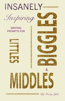 Insanely-Inspiring Writing Prompts for Littles, Middles, & Biggles by Lytle, Stacey