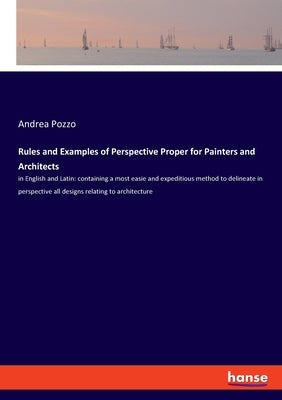 Rules and Examples of Perspective Proper for Painters and Architects: in English and Latin: containing a most easie and expeditious method to delineat by Pozzo, Andrea