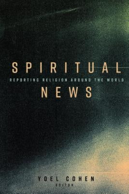 Spiritual News: Reporting Religion Around the World by Cohen, Yoel