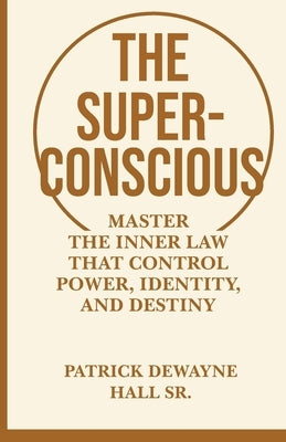 The Superconscious: Master the Inner Laws That Control Power, Identity, and Destiny by Hall, Patrick Dewayne