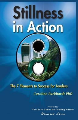 Stillness In Action: The Seven Elements to Success for Leaders by Purkhardt Phd, Caroline