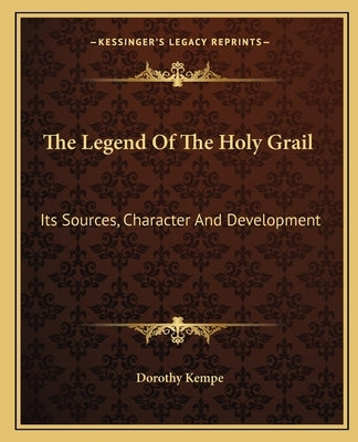 The Legend Of The Holy Grail: Its Sources, Character And Development by Kempe, Dorothy
