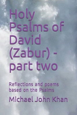 Holy Psalms of David (Zabur) - part two: Reflections and poems based on the Psalms by Khan, Michael John