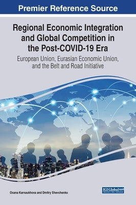 Regional Economic Integration and Global Competition in the Post-COVID-19 Era: European Union, Eurasian Economic Union, and the Belt and Road Initiati by Karnaukhova, Oxana