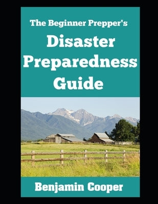 The Beginner Prepper's Disaster Preparedness Guide: How To Stockpile Supplies, Establish Communication, Generate Your Own Power, and Bug Out of Dodge by Cooper, Benjamin