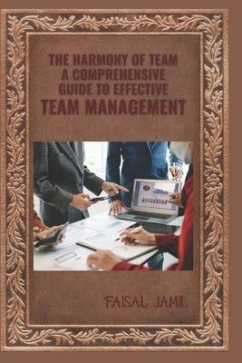 The Harmony of Team: A Comprehensive Guide to Effective Team Management by Jamil, Faisal