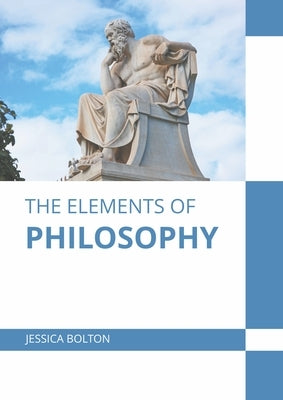The Elements of Philosophy by Bolton, Jessica