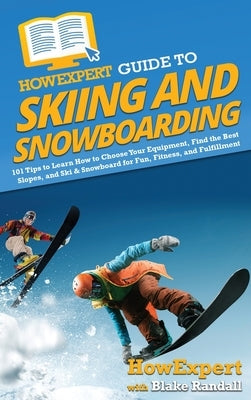 HowExpert Guide to Skiing and Snowboarding: 101 Tips to Learn How to Choose Your Equipment, Find the Best Slopes, and Ski & Snowboard for Fun, Fitness by Howexpert