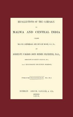 Recollections of the Campaign in Malwa and Central India Under Major General Sir Hugh Rose G.C.B. by Assistant Surgeon John Henry Sylvester