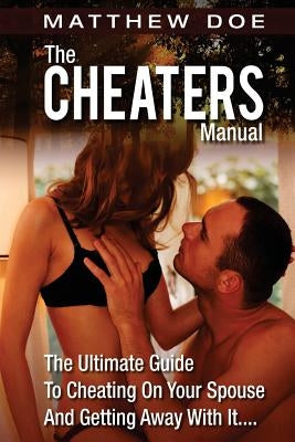 The Cheaters Manual: The Ultimate Guide To Cheating On Your Spouse And Getting Away With It.... by Doe, Matthew