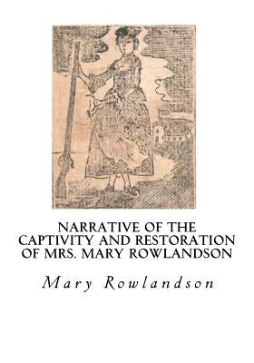 Narrative of the Captivity and Restoration of Mrs. Mary Rowlandson: The Sovereignty and Goodness of God by Rowlandson, Mary
