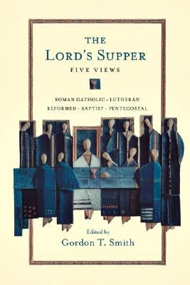 The Lord's Supper: Five Views by Smith, Gordon T.