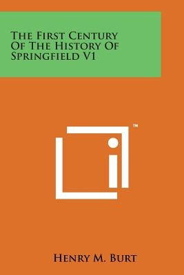 The First Century of the History of Springfield V1 by Burt, Henry M.