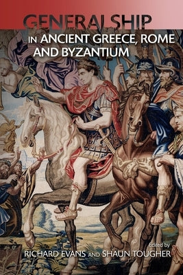 Military Leadership from Ancient Greece to Byzantium: The Art of Generalship by Tougher, Shaun