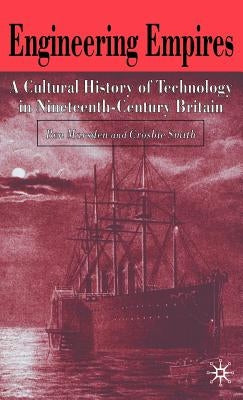 Engineering Empires: A Cultural History of Technology in Nineteenth-Century Britain by Marsden, B.