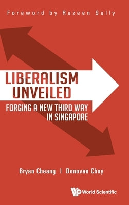 Liberalism Unveiled: Forging a New Third Way in Singapore by Cheang, Bryan Yi Da