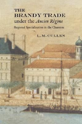 The Brandy Trade Under the Ancien R馮ime: Regional Specialisation in the Charente by Cullen, L. M.