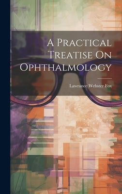 A Practical Treatise On Ophthalmology by Fox, Lawrance Webster