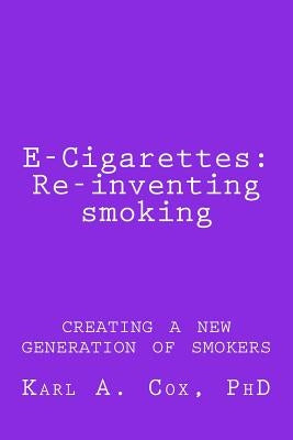 E-Cigarettes: Re-inventing smoking: creating a new generation of smokers by Cox, Karl A.