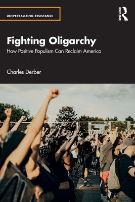 Fighting Oligarchy: How Positive Populism Can Reclaim America by Derber, Charles