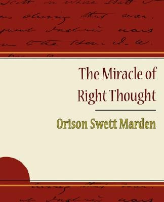 The Miracle of Right Thought - Orison Swett Marden by Marden, Orison Swett