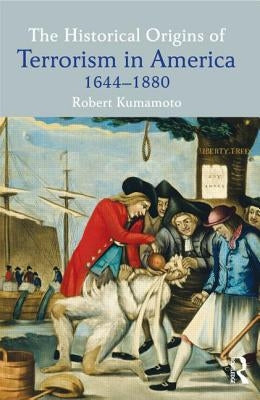The Historical Origins of Terrorism in America: 1644-1880 by Kumamoto, Robert