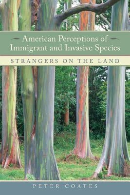 American Perceptions of Immigrant and Invasive Species: Strangers on the Land by Coates, Peter